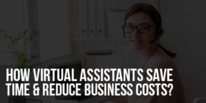How-Virtual-Assistants-Save-Time-&-Reduce-Business-Costs
