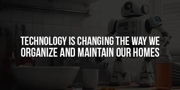 Technology-Is-Changing-The-Way-We-Organize-and-Maintain-Our-Homes