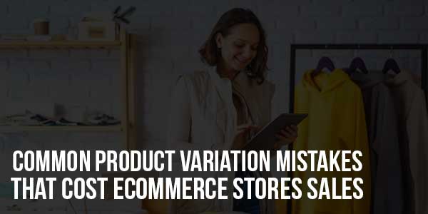 Common-Product-Variation-Mistakes-That-Cost-eCommerce-Stores-Sales
