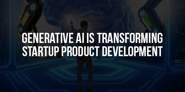 Generative-AI-Is-Transforming-Startup-Product-Development