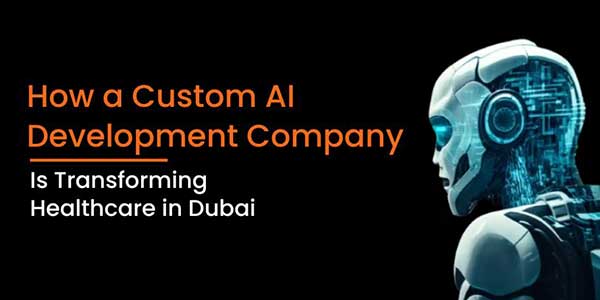 How-A-Custom-AI-Development-Company-Is-Transforming-Healthcare-In-Dubai