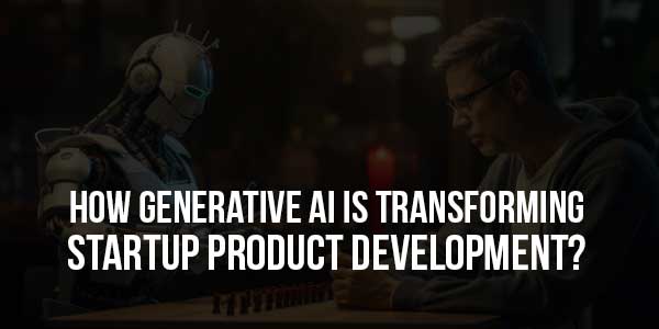 How-Generative-AI-Is-Transforming-Startup-Product-Development