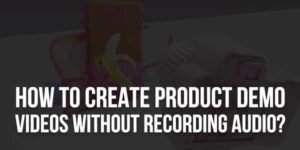 How-To-Create-Product-Demo-Videos-Without-Recording-Audio