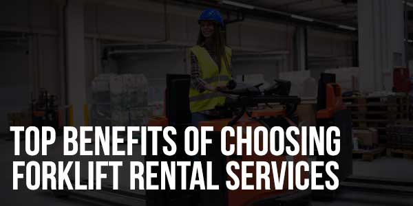 Top-Benefits-Of-Choosing-Forklift-Rental-Services