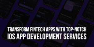 Transform-Fintech-Apps-With-Top-Notch-iOS-App-Development-Services