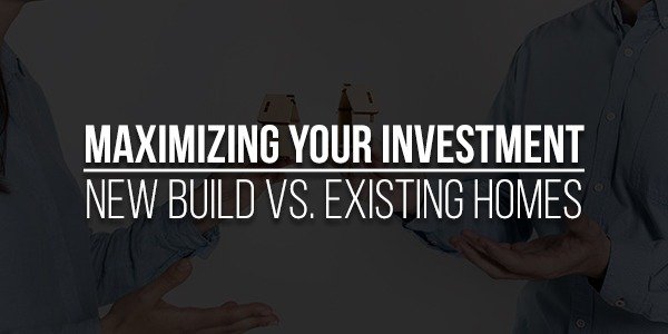 Maximizing-Your-Investment-New-Build-vs.-Existing-Homes