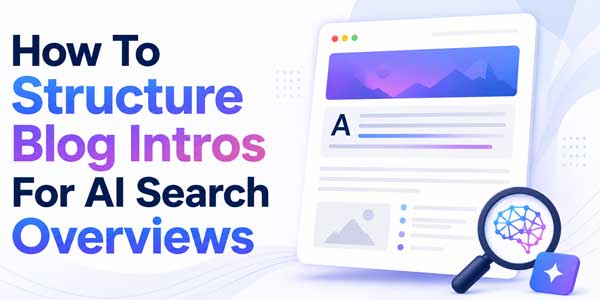 How-To-Structure-Blog-Intros-For-AI-Search-Overviews